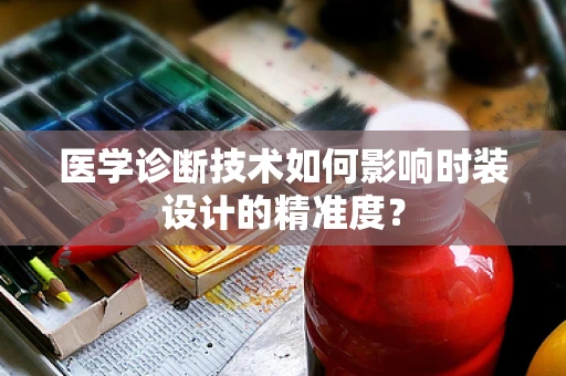 医学诊断技术如何影响时装设计的精准度？