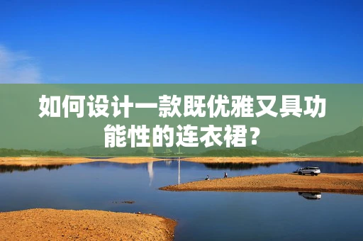 如何设计一款既优雅又具功能性的连衣裙？