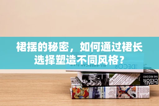裙摆的秘密，如何通过裙长选择塑造不同风格？