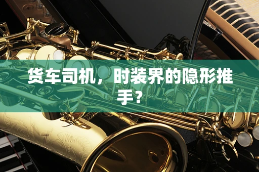 货车司机，时装界的隐形推手？