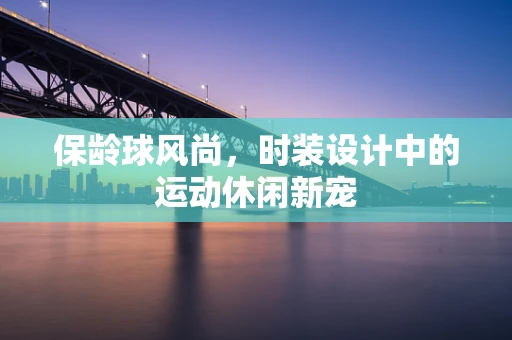 保龄球风尚，时装设计中的运动休闲新宠