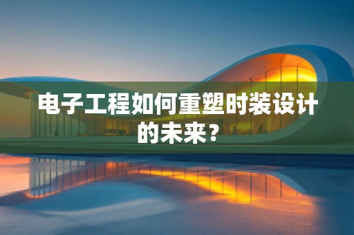 电子工程如何重塑时装设计的未来？