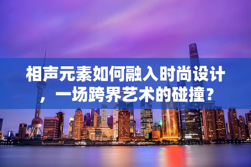 相声元素如何融入时尚设计，一场跨界艺术的碰撞？