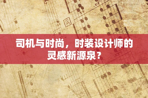 司机与时尚，时装设计师的灵感新源泉？