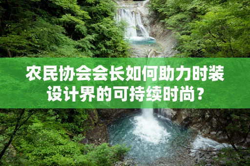 农民协会会长如何助力时装设计界的可持续时尚？