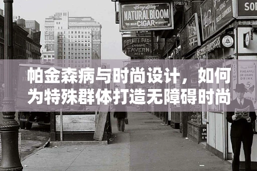 帕金森病与时尚设计，如何为特殊群体打造无障碍时尚？
