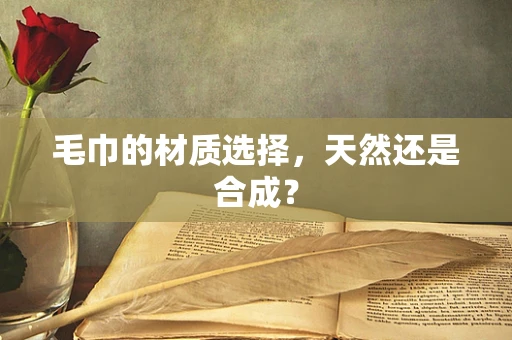 毛巾的材质选择，天然还是合成？