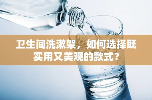卫生间洗漱架，如何选择既实用又美观的款式？