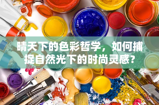 晴天下的色彩哲学，如何捕捉自然光下的时尚灵感？