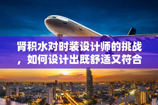 肾积水对时装设计师的挑战，如何设计出既舒适又符合健康需求的服装？
