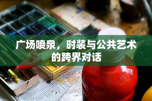 广场喷泉，时装与公共艺术的跨界对话