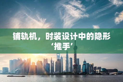 铺轨机，时装设计中的隐形‘推手’