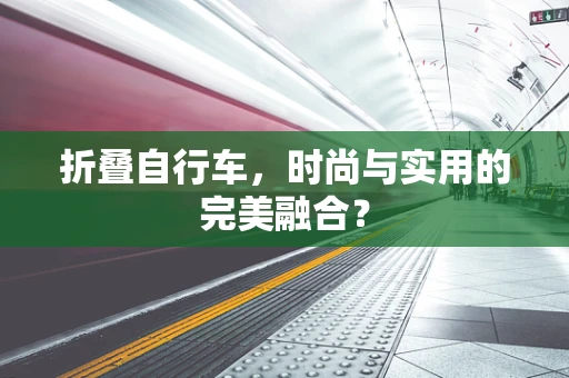折叠自行车，时尚与实用的完美融合？