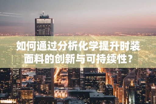 如何通过分析化学提升时装面料的创新与可持续性？