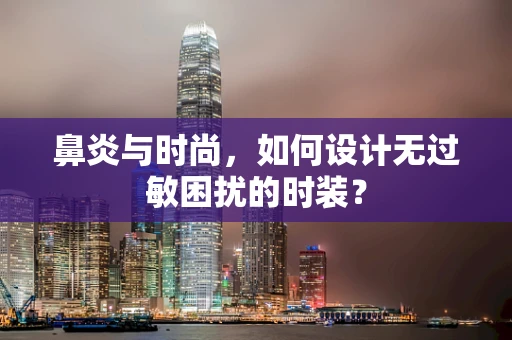 鼻炎与时尚，如何设计无过敏困扰的时装？