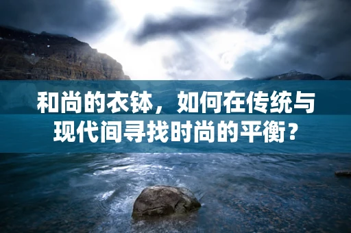 和尚的衣钵，如何在传统与现代间寻找时尚的平衡？