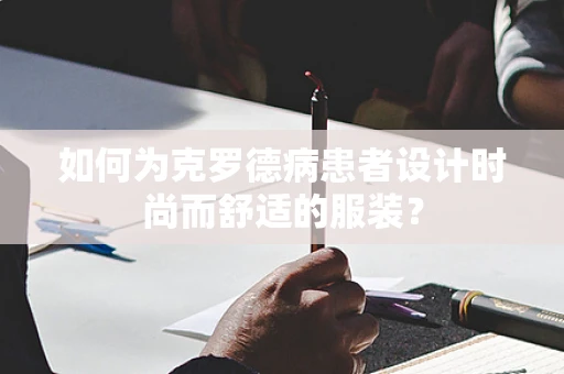 如何为克罗德病患者设计时尚而舒适的服装？
