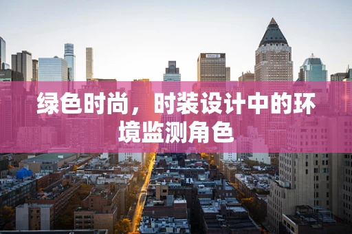 绿色时尚，时装设计中的环境监测角色