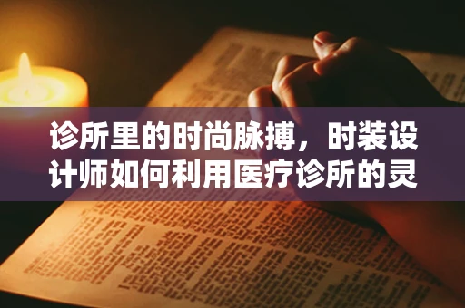 诊所里的时尚脉搏，时装设计师如何利用医疗诊所的灵感？