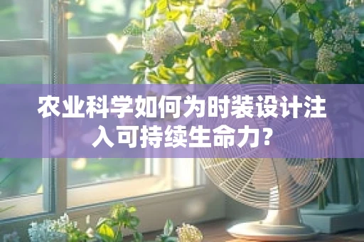 农业科学如何为时装设计注入可持续生命力？