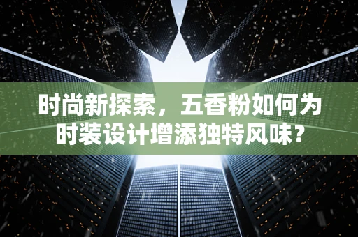 时尚新探索，五香粉如何为时装设计增添独特风味？