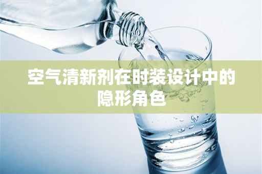 空气清新剂在时装设计中的隐形角色