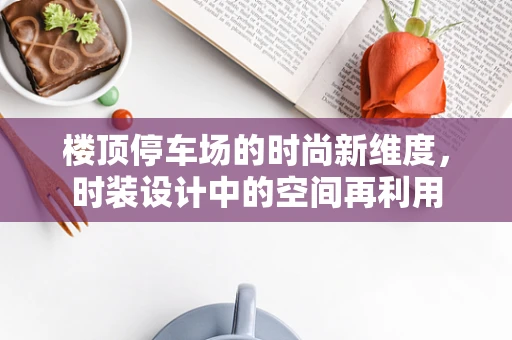 楼顶停车场的时尚新维度，时装设计中的空间再利用