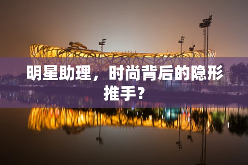 明星助理，时尚背后的隐形推手？