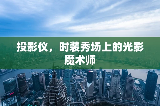 投影仪，时装秀场上的光影魔术师