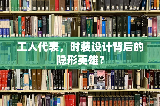 工人代表，时装设计背后的隐形英雄？