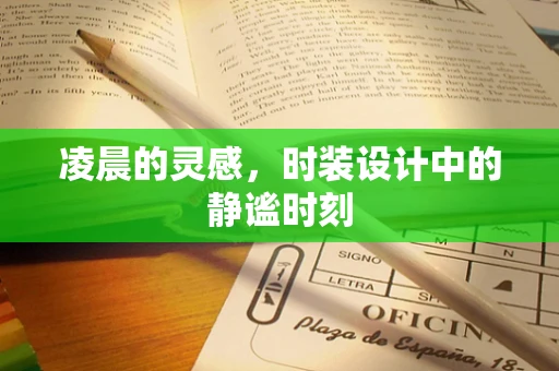 凌晨的灵感，时装设计中的静谧时刻