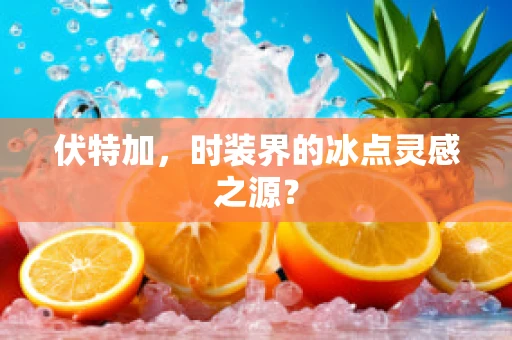 伏特加，时装界的冰点灵感之源？