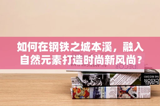 如何在钢铁之城本溪，融入自然元素打造时尚新风尚？