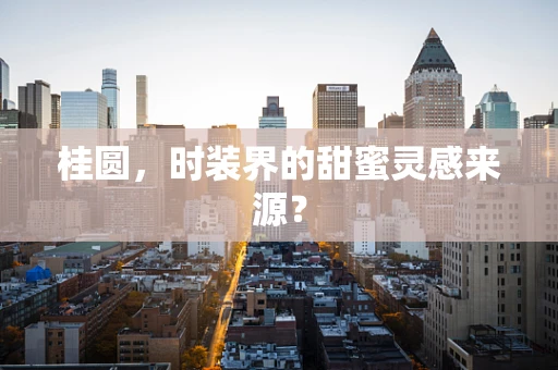 桂圆，时装界的甜蜜灵感来源？