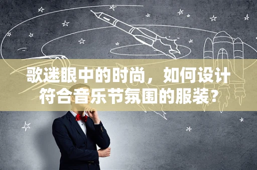 歌迷眼中的时尚，如何设计符合音乐节氛围的服装？