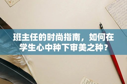班主任的时尚指南，如何在学生心中种下审美之种？