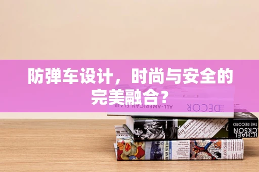 防弹车设计，时尚与安全的完美融合？