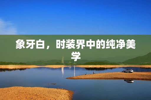 象牙白，时装界中的纯净美学
