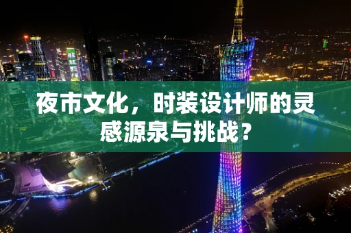 夜市文化，时装设计师的灵感源泉与挑战？