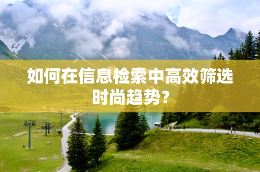 如何在信息检索中高效筛选时尚趋势？