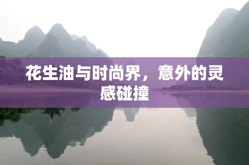 花生油与时尚界，意外的灵感碰撞