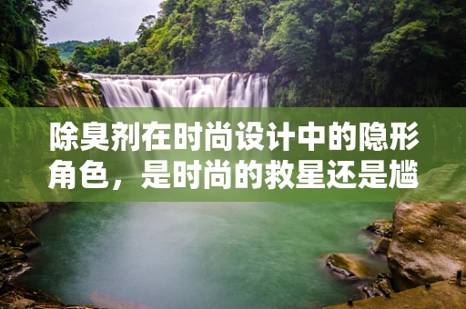 除臭剂在时尚设计中的隐形角色，是时尚的救星还是尴尬的制造者？
