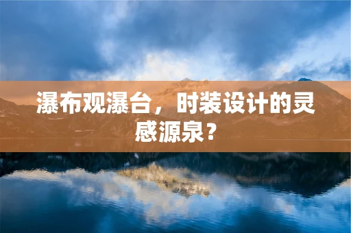 瀑布观瀑台，时装设计的灵感源泉？