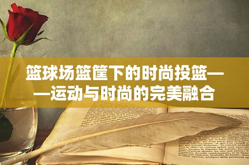 篮球场篮筐下的时尚投篮——运动与时尚的完美融合