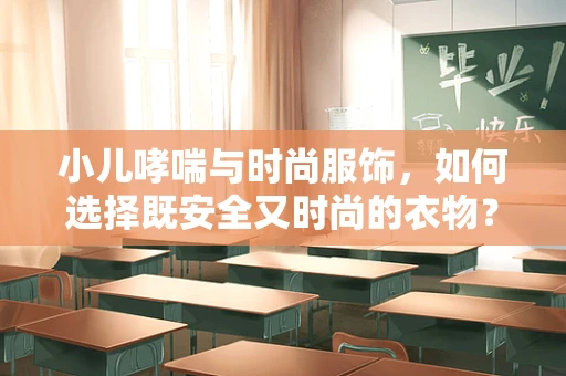 小儿哮喘与时尚服饰，如何选择既安全又时尚的衣物？