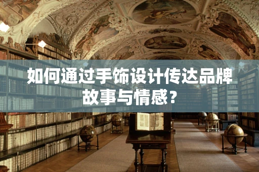 如何通过手饰设计传达品牌故事与情感？