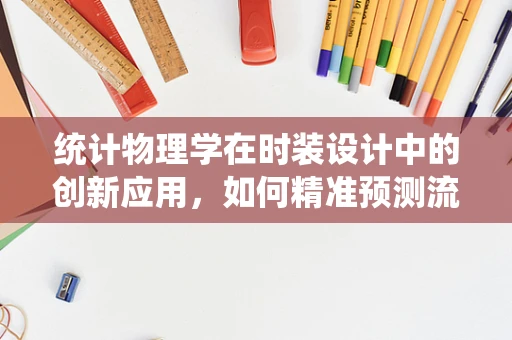 统计物理学在时装设计中的创新应用，如何精准预测流行趋势？
