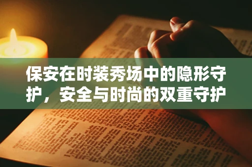 保安在时装秀场中的隐形守护，安全与时尚的双重守护者