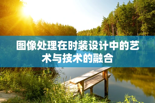 图像处理在时装设计中的艺术与技术的融合