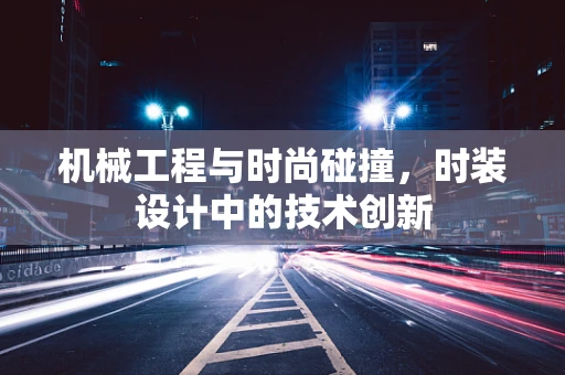 机械工程与时尚碰撞，时装设计中的技术创新